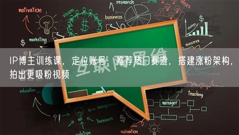 IP博主训练课，定位账号，推荐热门赛道，搭建涨粉架构，拍出更吸粉视频