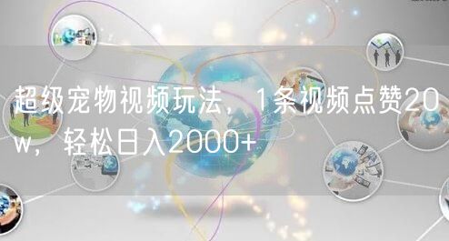 超级宠物视频玩法,1条视频点赞20w,轻松日入2000+