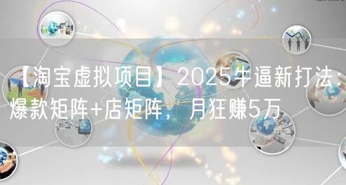 【淘宝虚拟项目】2025牛逼新打法:爆款矩阵+店矩阵,月狂赚5万