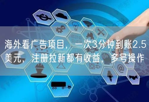 海外看广告项目,一次3分钟到账2.5美元,注册拉新都有收益,多号操作