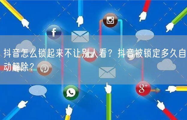 抖音怎么锁起来不让别人看?抖音被锁定多久自动解除?