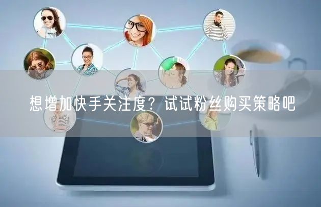 想增加快手关注度?试试粉丝购买策略吧