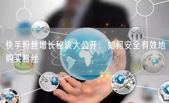 快手粉丝增长秘诀大公开:如何安全有效地购买粉丝