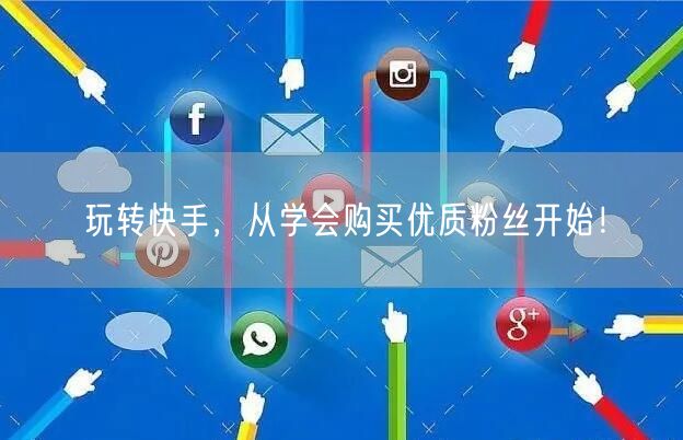玩转快手,从学会购买优质粉丝开始!