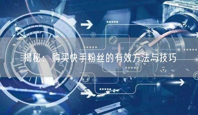 揭秘:购买快手粉丝的有效方法与技巧