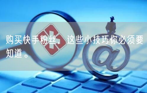 购买快手粉丝,这些小技巧你必须要知道。