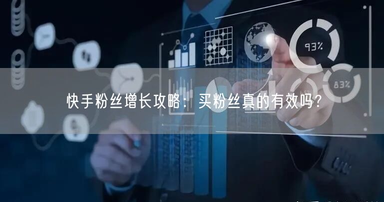 快手粉丝增长攻略:买粉丝真的有效吗?