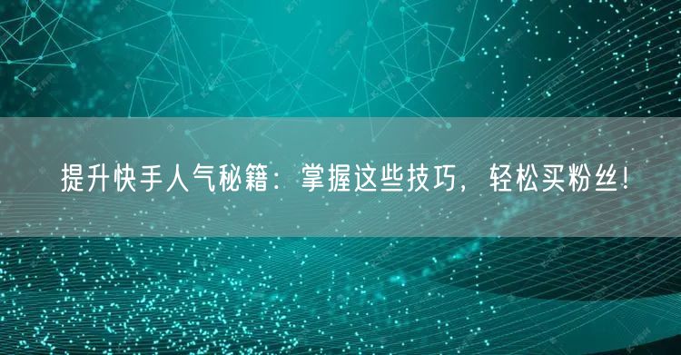 提升快手人气秘籍:掌握这些技巧,轻松买粉丝!