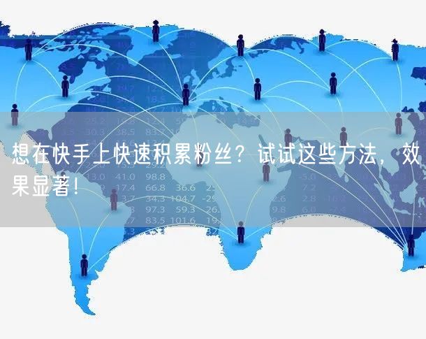 想在快手上快速积累粉丝?试试这些方法,效果显著!