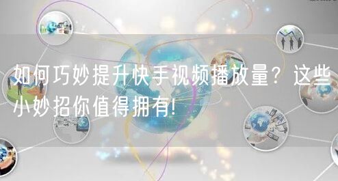 如何巧妙提升快手视频播放量?这些小妙招你值得拥有!