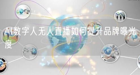 AI数字人无人直播如何提升品牌曝光度