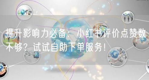 提升影响力必备:小红书评价点赞数不够?试试自助下单服务!
