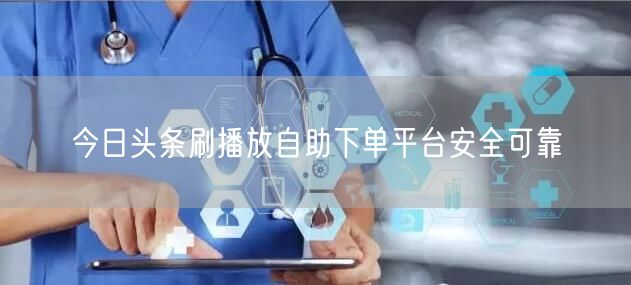 今日头条刷播放自助下单平台安全可靠