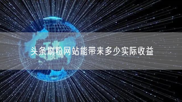 头条刷粉网站能带来多少实际收益