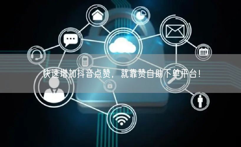 快速增加抖音点赞,就靠赞自助下单平台!