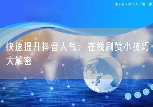 快速提升抖音人气:在线刷赞小技巧大解密
