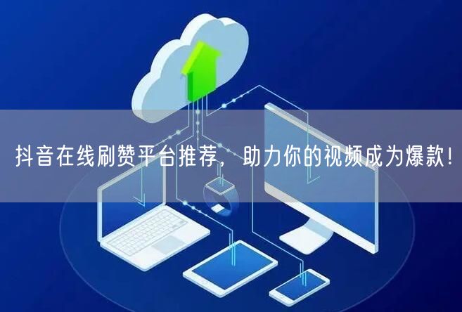 抖音在线刷赞平台推荐,助力你的视频成为爆款!