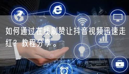 如何通过在线刷赞让抖音视频迅速走红?教程分享。