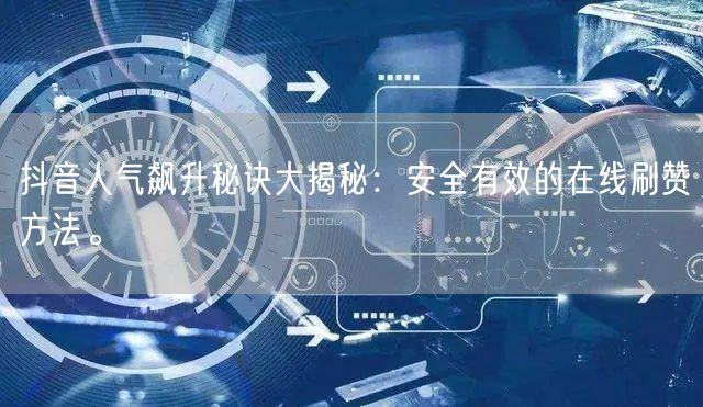 抖音人气飙升秘诀大揭秘:安全有效的在线刷赞方法。