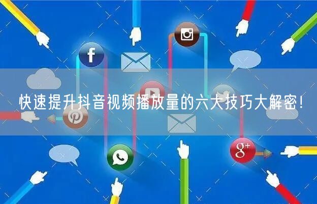 快速提升抖音视频播放量的六大技巧大解密!