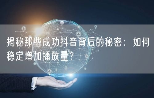 揭秘那些成功抖音背后的秘密:如何稳定增加播放量?