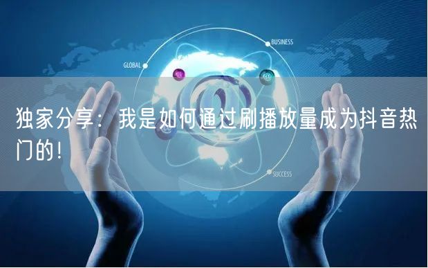独家分享:我是如何通过刷播放量成为抖音热门的!