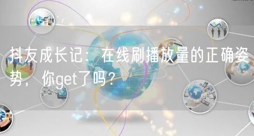 抖友成长记:在线刷播放量的正确姿势,你get了吗?