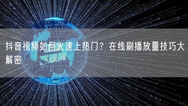 抖音视频如何火速上热门?在线刷播放量技巧大解密