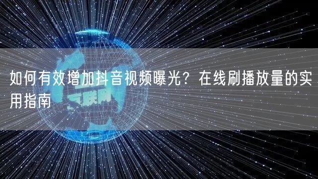 如何有效增加抖音视频曝光?在线刷播放量的实用指南