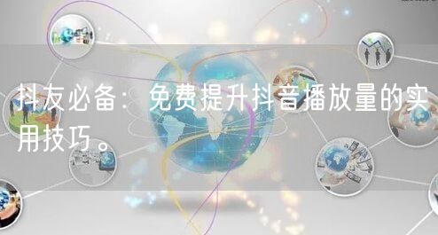 抖友必备:免费提升抖音播放量的实用技巧。