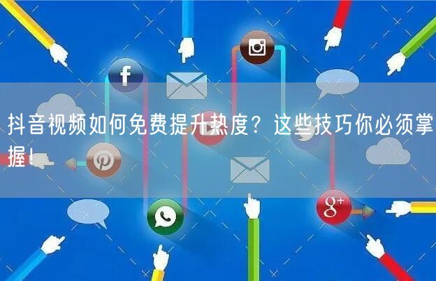 抖音视频如何免费提升热度?这些技巧你必须掌握!