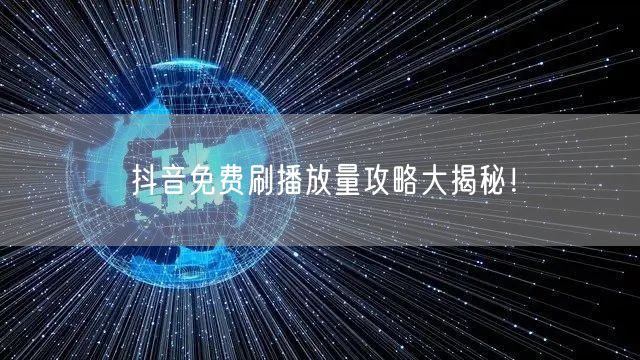 抖音免费刷播放量攻略大揭秘!