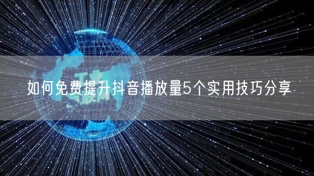 如何免费提升抖音播放量5个实用技巧分享