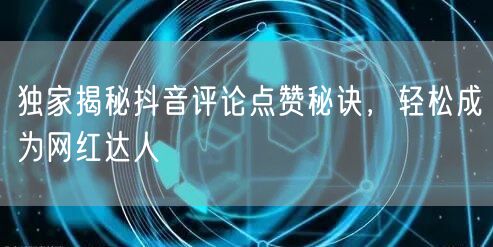 独家揭秘抖音评论点赞秘诀,轻松成为网红达人