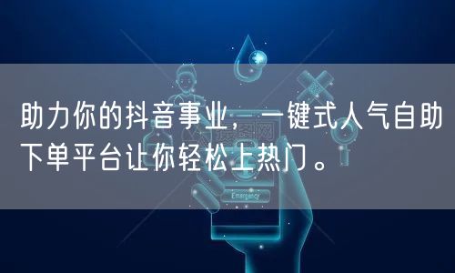 助力你的抖音事业,一键式人气自助下单平台让你轻松上热门。