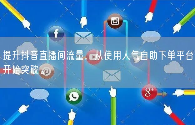 提升抖音直播间流量,从使用人气自助下单平台开始突破。