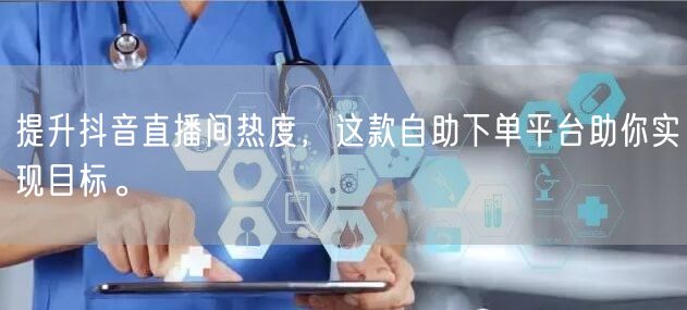 提升抖音直播间热度,这款自助下单平台助你实现目标。