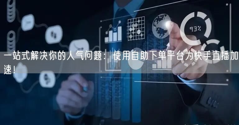 一站式解决你的人气问题：使用自助下单平台为快手直播加速！