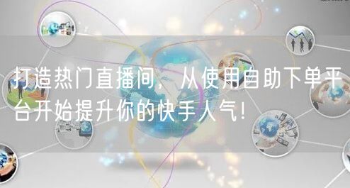 打造热门直播间，从使用自助下单平台开始提升你的快手人气！
