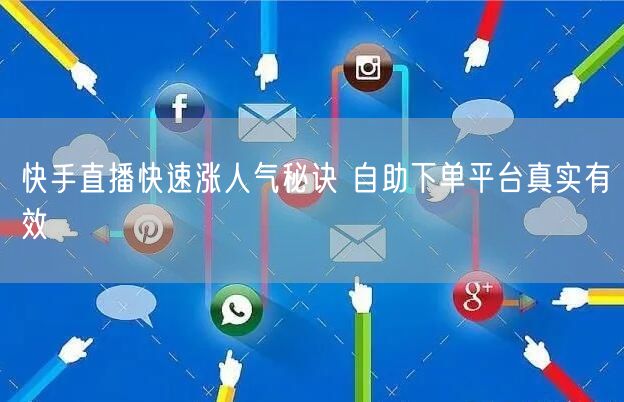 快手直播快速涨人气秘诀 自助下单平台真实有效