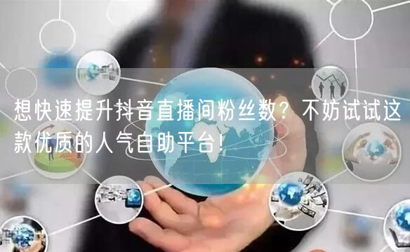 想快速提升抖音直播间粉丝数?不妨试试这款优质的人气自助平台!