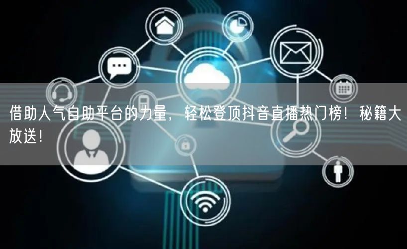 借助人气自助平台的力量,轻松登顶抖音直播热门榜!秘籍大放送!
