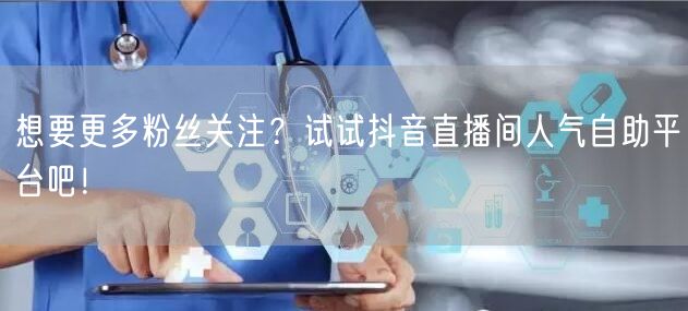 想要更多粉丝关注?试试抖音直播间人气自助平台吧!