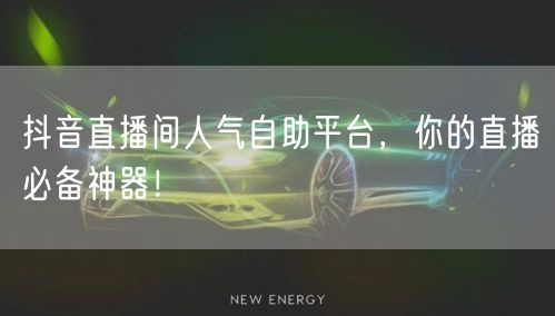 抖音直播间人气自助平台,你的直播必备神器!