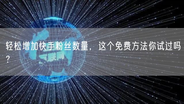 轻松增加快手粉丝数量，这个免费方法你试过吗？