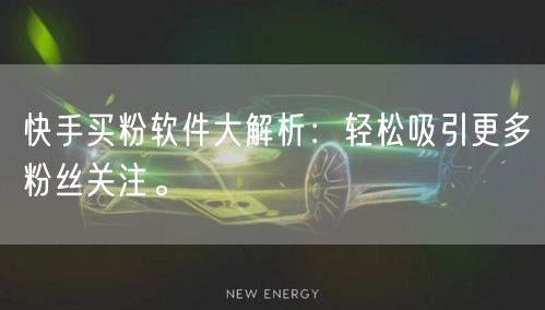 快手买粉软件大解析:轻松吸引更多粉丝关注。
