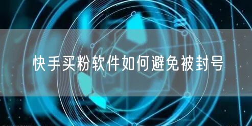 快手买粉软件如何避免被封号