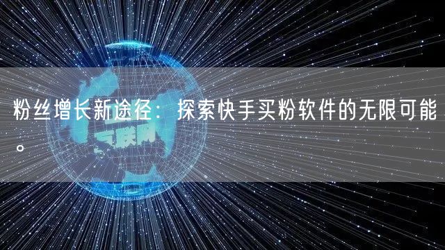 粉丝增长新途径:探索快手买粉软件的无限可能。