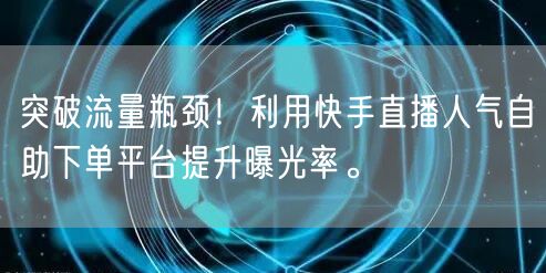 突破流量瓶颈！利用快手直播人气自助下单平台提升曝光率。