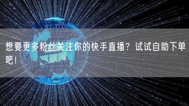想要更多粉丝关注你的快手直播?试试自助下单吧!